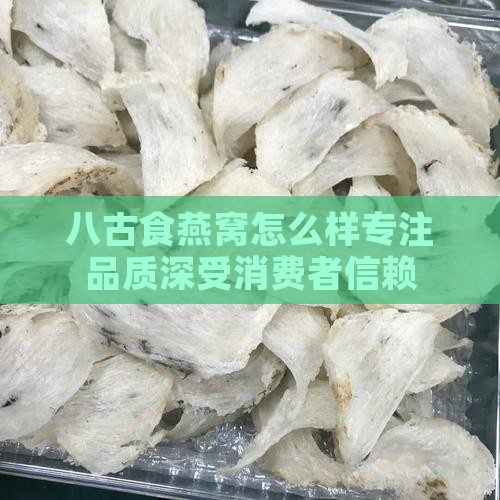 八古食燕窝怎么样专注品质深受消费者信赖