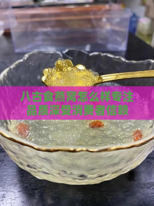 八古食燕窝怎么样专注品质深受消费者信赖