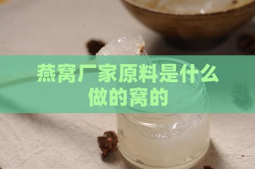 燕窝厂家原料是什么做的窝的