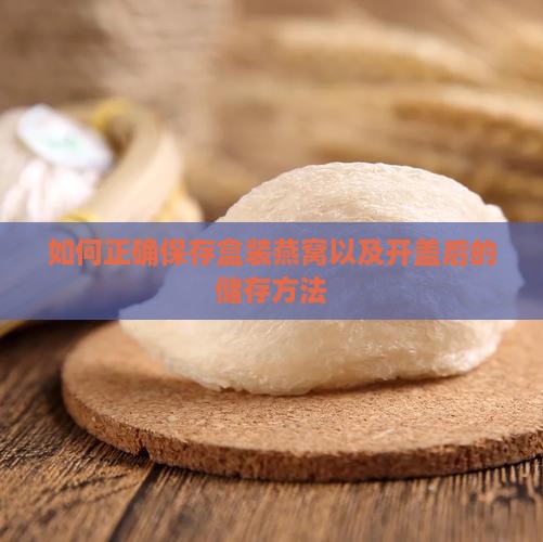 如何正确保存盒装燕窝以及开盖后的储存方法