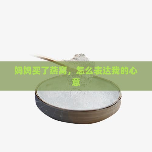 妈妈买了燕窝，怎么表达我的心意