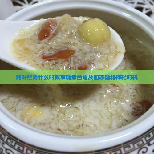 炖好燕窝什么时候放糖最合适及加冰糖和枸杞时机