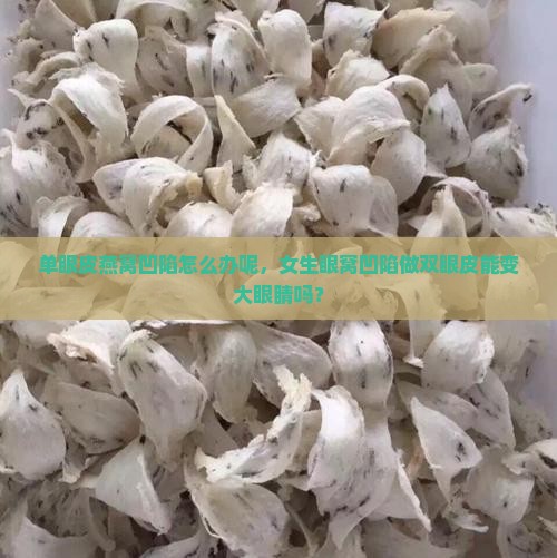单眼皮燕窝凹陷怎么办呢，女生眼窝凹陷做双眼皮能变大眼睛吗？
