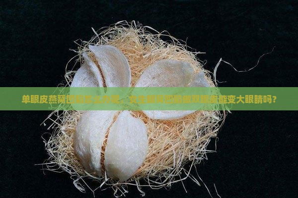 单眼皮燕窝凹陷怎么办呢，女生眼窝凹陷做双眼皮能变大眼睛吗？
