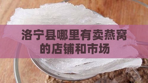 洛宁县哪里有卖燕窝的店铺和市场