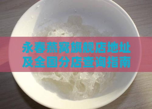永春燕窝旗舰店地址及全国分店查询指南