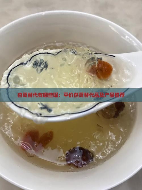 燕窝替代有哪些呢：平价燕窝替代品及产品推荐
