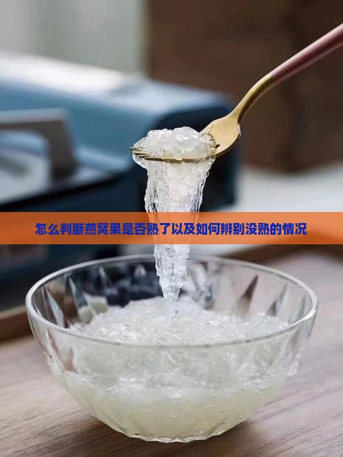 怎么判断燕窝果是否熟了以及如何辨别没熟的情况