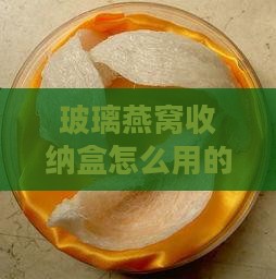 玻璃燕窝收纳盒怎么用的啊