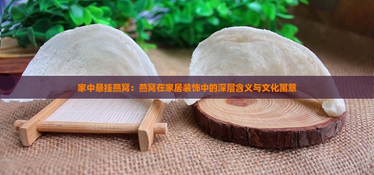 家中悬挂燕窝：燕窝在家居装饰中的深层含义与文化寓意