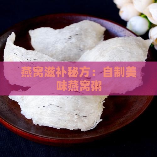 燕窝滋补秘方：自制美味燕窝粥