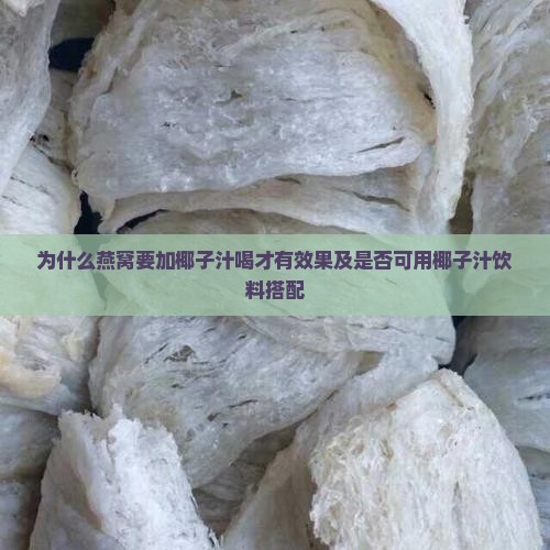 为什么燕窝要加椰子汁喝才有效果及是否可用椰子汁饮料搭配