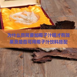 为什么燕窝要加椰子汁喝才有效果及是否可用椰子汁饮料搭配