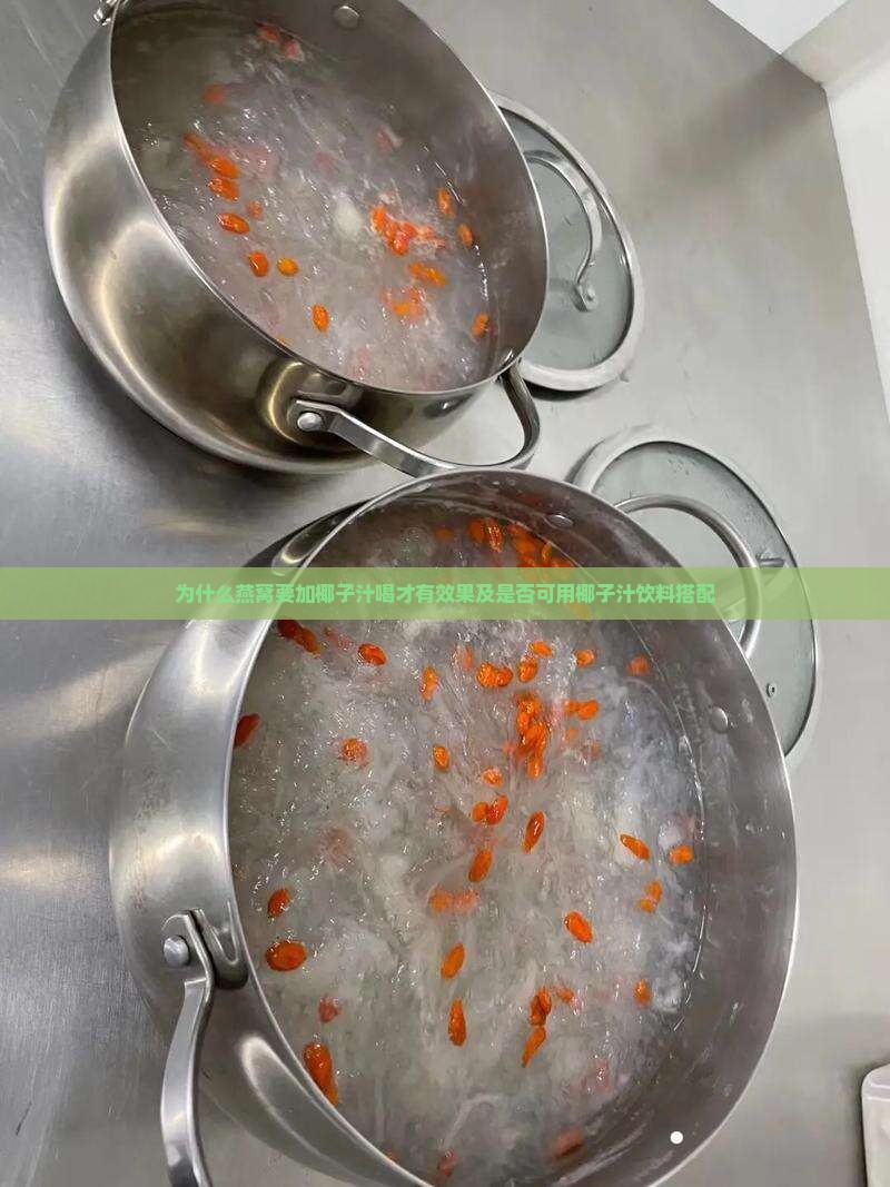 为什么燕窝要加椰子汁喝才有效果及是否可用椰子汁饮料搭配