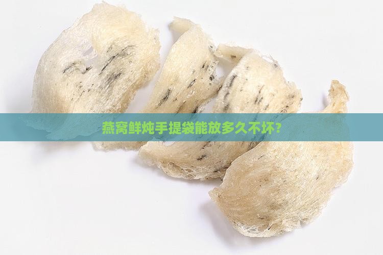 燕窝鲜炖手提袋能放多久不坏？