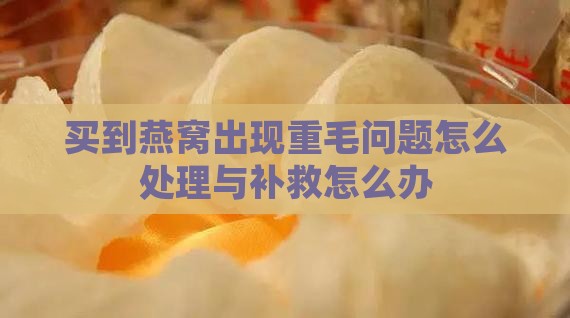 买到燕窝出现重毛问题怎么处理与补救怎么办