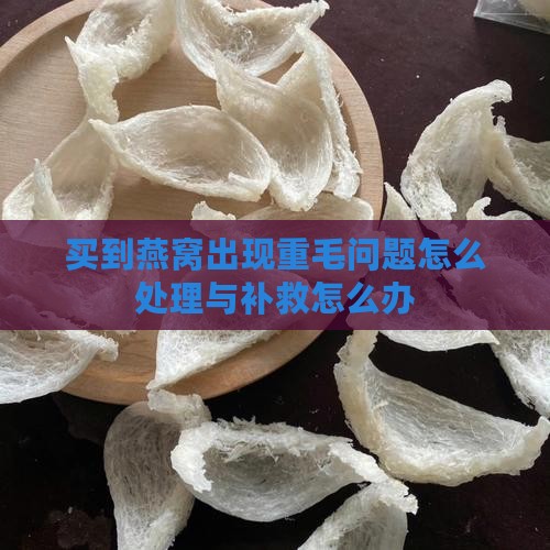 买到燕窝出现重毛问题怎么处理与补救怎么办