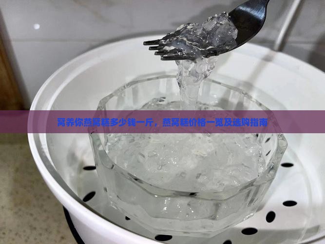 窝养你燕窝糕多少钱一斤，燕窝糕价格一览及选购指南