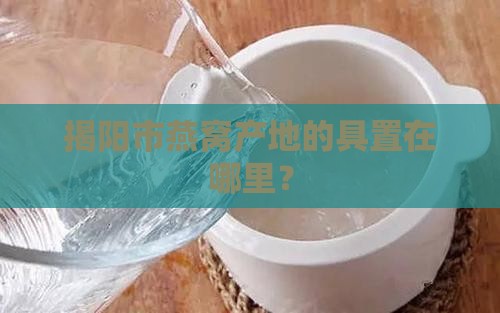 揭阳市燕窝产地的具置在哪里？