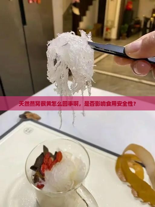 天然燕窝很黄怎么回事啊，是否影响食用安全性？