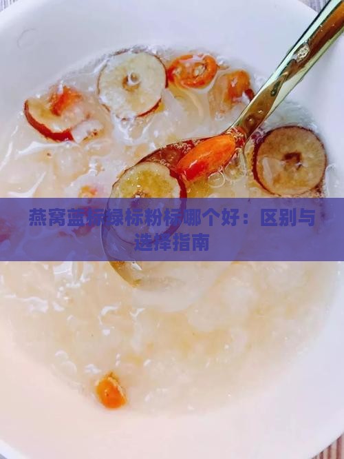 燕窝蓝标绿标粉标哪个好：区别与选择指南