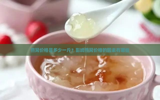 燕窝价格是多少一斤？影响燕窝价格的因素有哪些