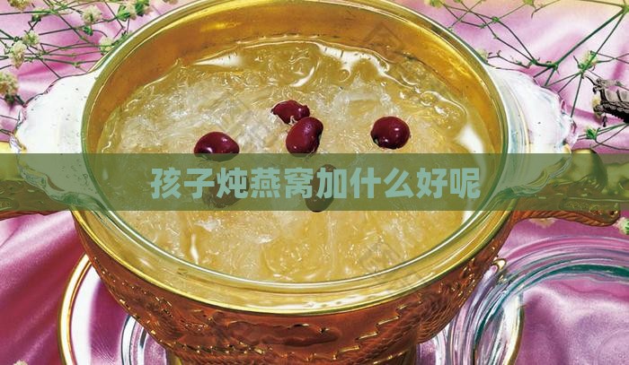 孩子炖燕窝加什么好呢
