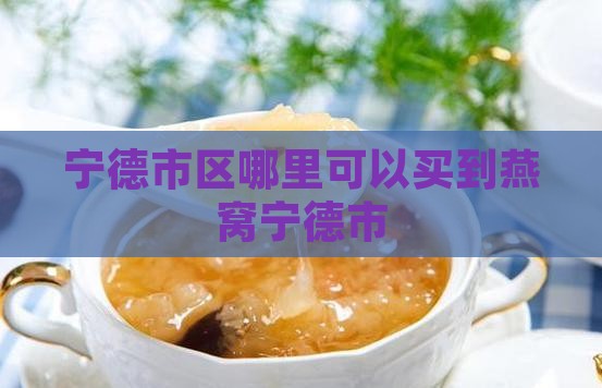 宁德市区哪里可以买到燕窝宁德市