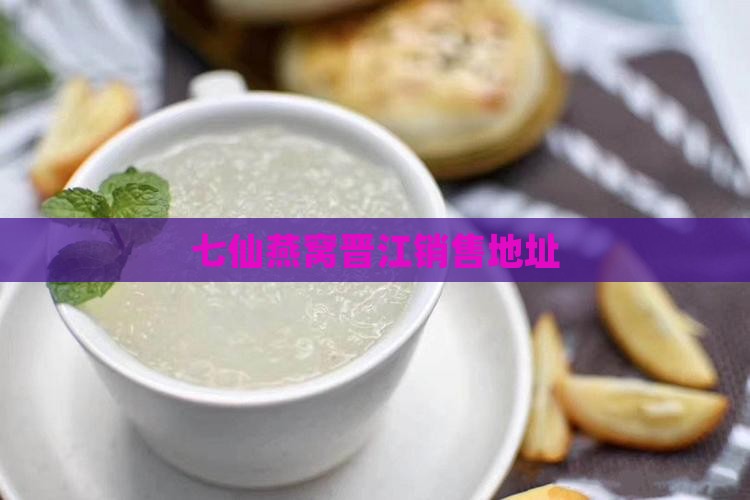 七仙燕窝晋江销售地址