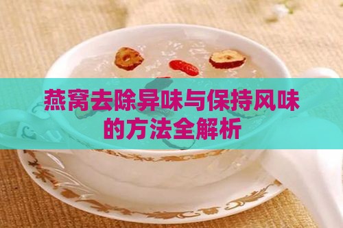 燕窝去除异味与保持风味的方法全解析