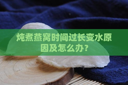 炖煮燕窝时间过长变水原因及怎么办？