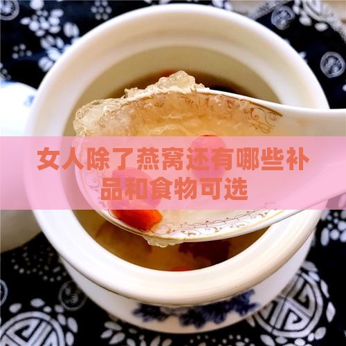 女人除了燕窝还有哪些补品和食物可选