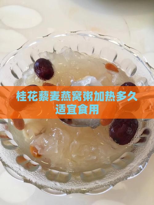 桂花藜麦燕窝粥加热多久适宜食用