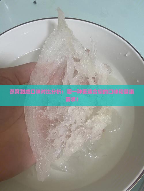 燕窝甜咸口味对比分析：哪一种更适合您的口味和健康需求？