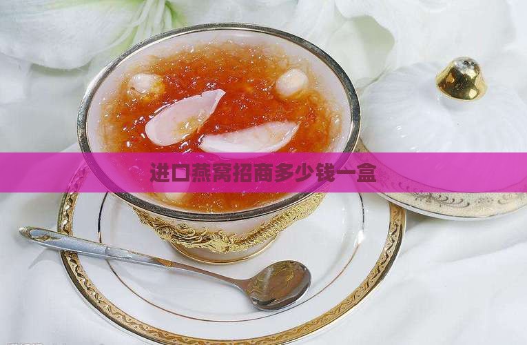 进口燕窝招商多少钱一盒