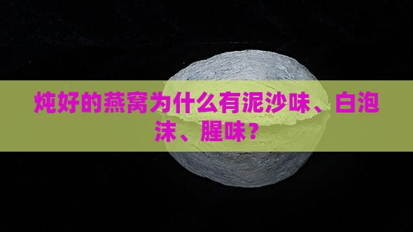 炖好的燕窝为什么有泥沙味、白泡沫、腥味？