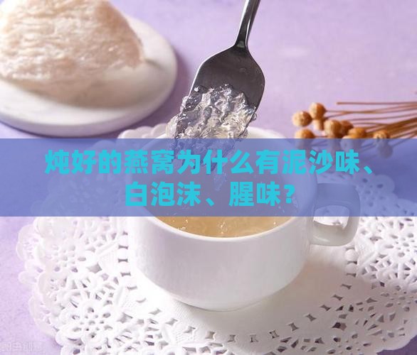 炖好的燕窝为什么有泥沙味、白泡沫、腥味？