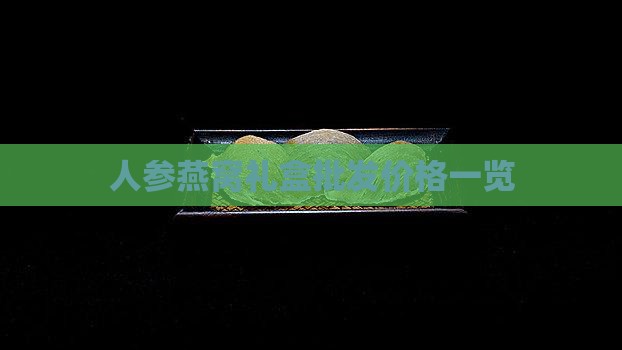 人参燕窝礼盒批发价格一览