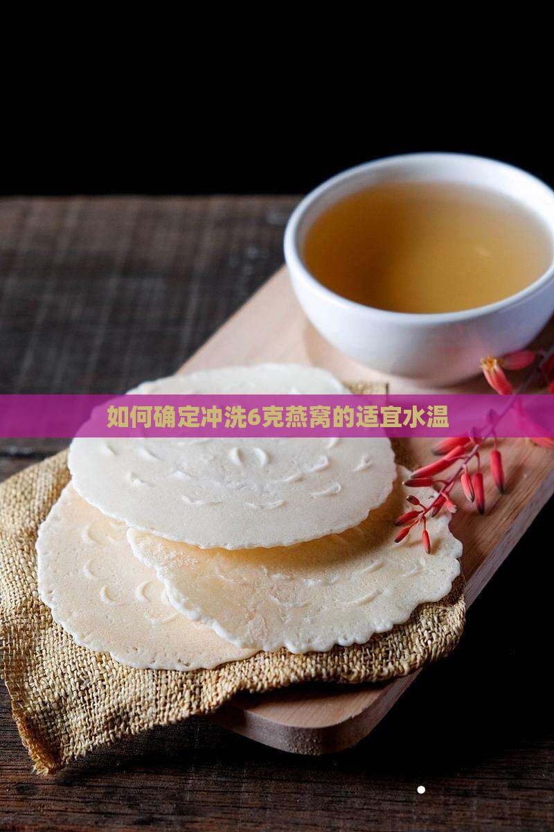 如何确定冲洗6克燕窝的适宜水温