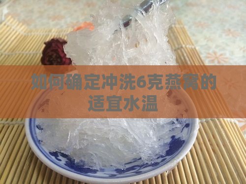 如何确定冲洗6克燕窝的适宜水温