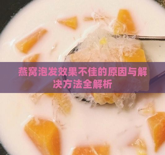 燕窝泡发效果不佳的原因与解决方法全解析