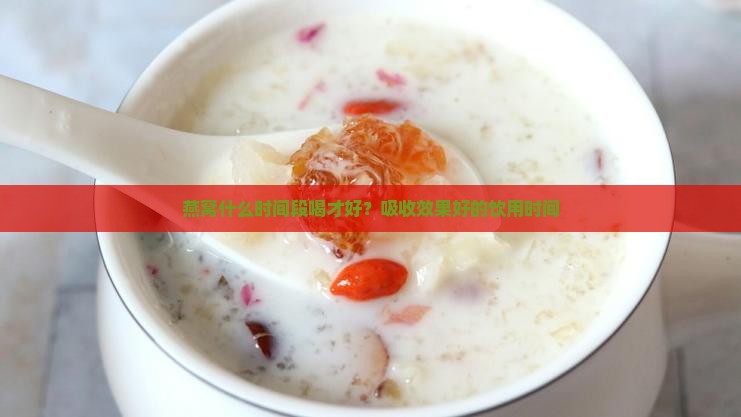 燕窝什么时间段喝才好？吸收效果好的饮用时间