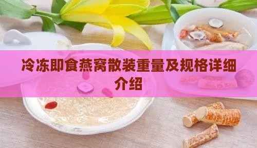 冷冻即食燕窝散装重量及规格详细介绍