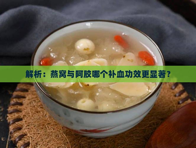 解析：燕窝与阿胶哪个补血功效更显著？