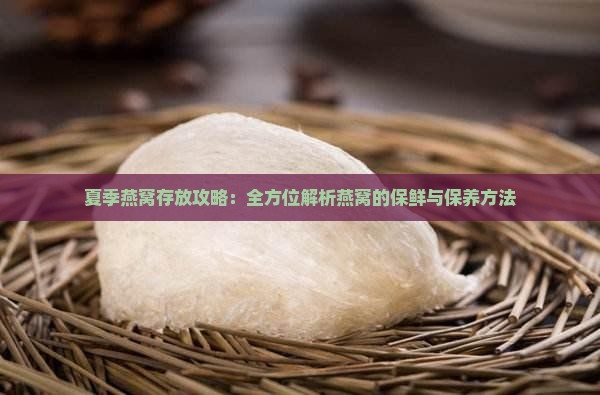夏季燕窝存放攻略：全方位解析燕窝的保鲜与保养方法