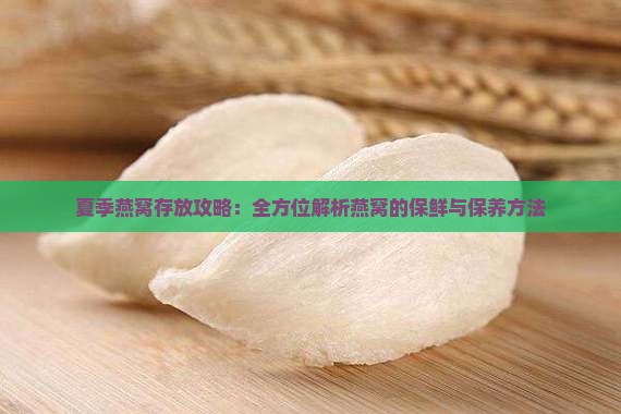 夏季燕窝存放攻略：全方位解析燕窝的保鲜与保养方法