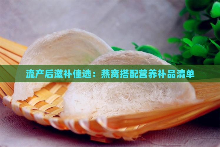 流产后滋补佳选：燕窝搭配营养补品清单