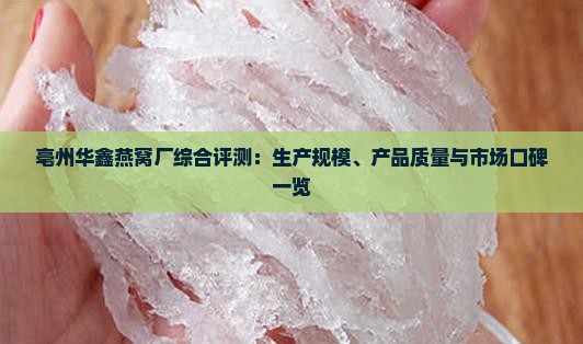 亳州华鑫燕窝厂综合评测：生产规模、产品质量与市场口碑一览