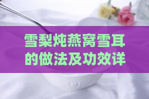 雪梨炖燕窝雪耳的做法及功效详细介绍