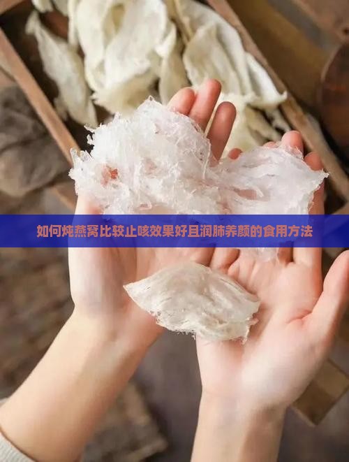 如何炖燕窝比较止咳效果好且润肺养颜的食用方法